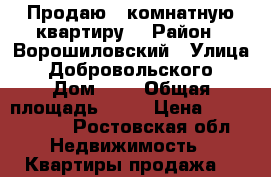 Продаю 3-комнатную квартиру  › Район ­ Ворошиловский › Улица ­ Добровольского › Дом ­ 5 › Общая площадь ­ 65 › Цена ­ 3 650 000 - Ростовская обл. Недвижимость » Квартиры продажа   